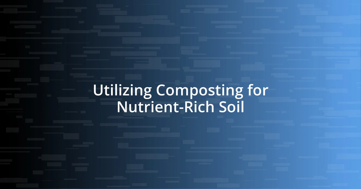 Utilizing Composting for Nutrient-Rich Soil