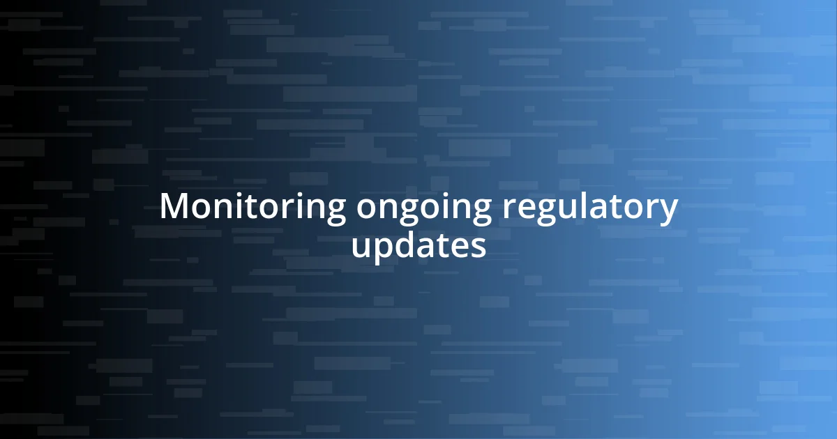 Monitoring ongoing regulatory updates