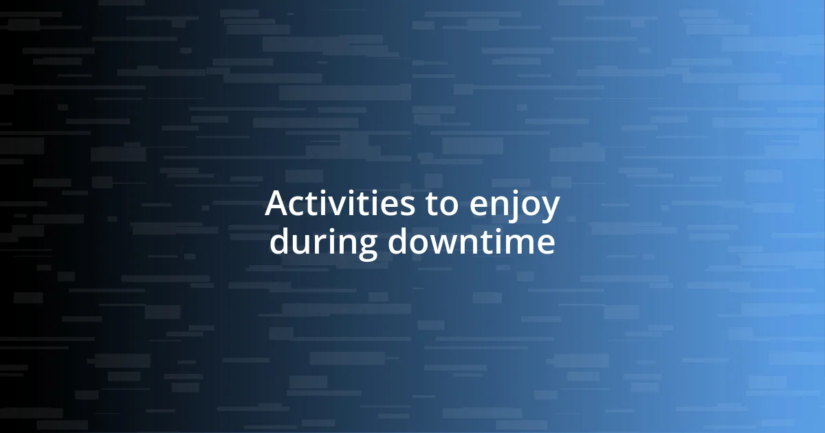 Activities to enjoy during downtime