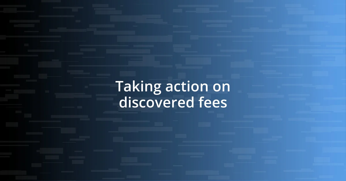 Taking action on discovered fees