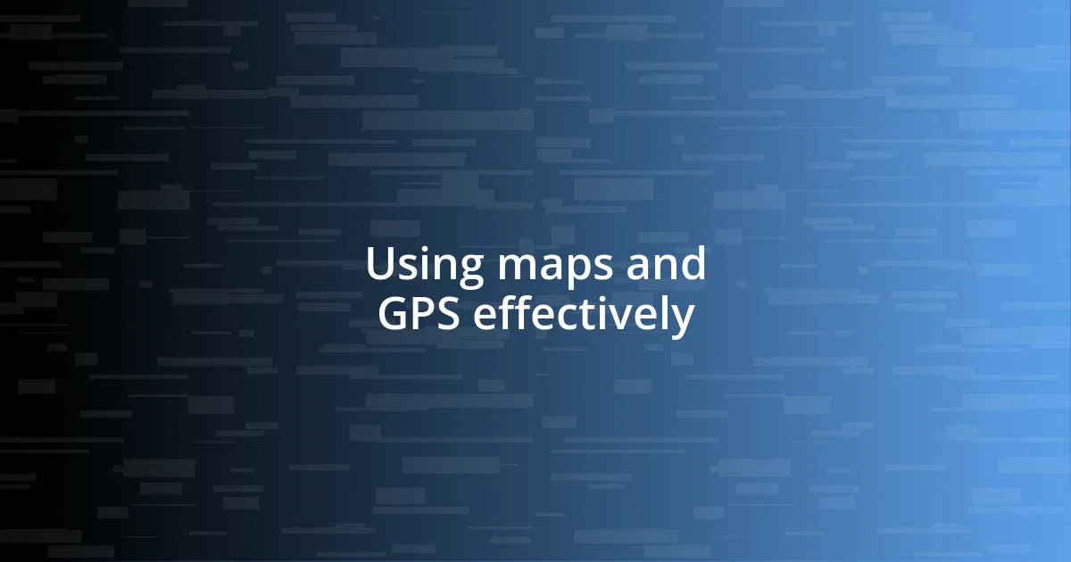 Using maps and GPS effectively