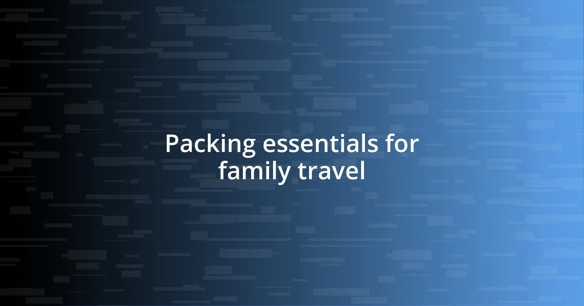 Packing essentials for family travel