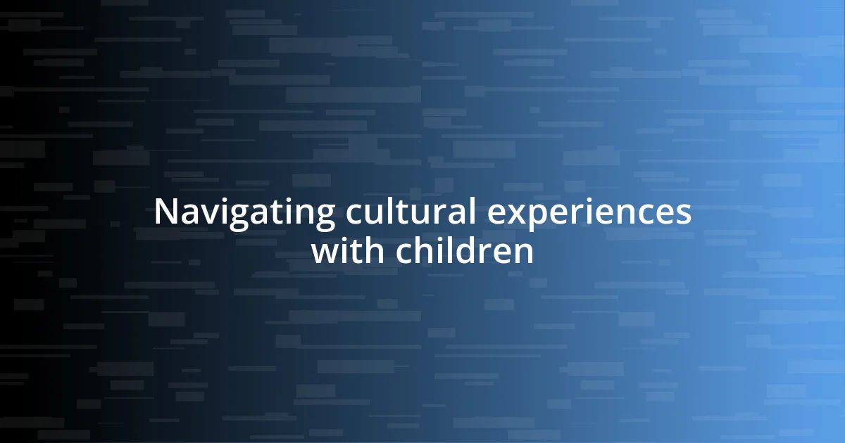 Navigating cultural experiences with children