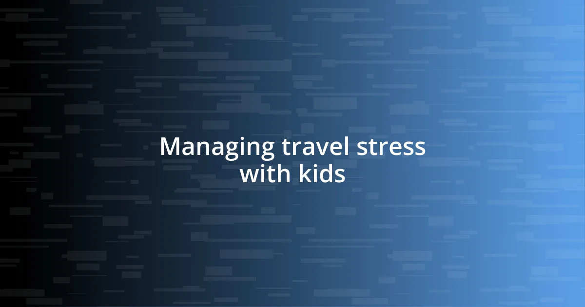 Managing travel stress with kids