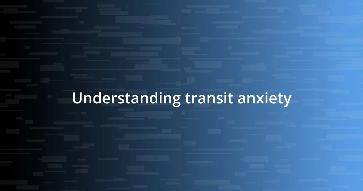 Understanding transit anxiety