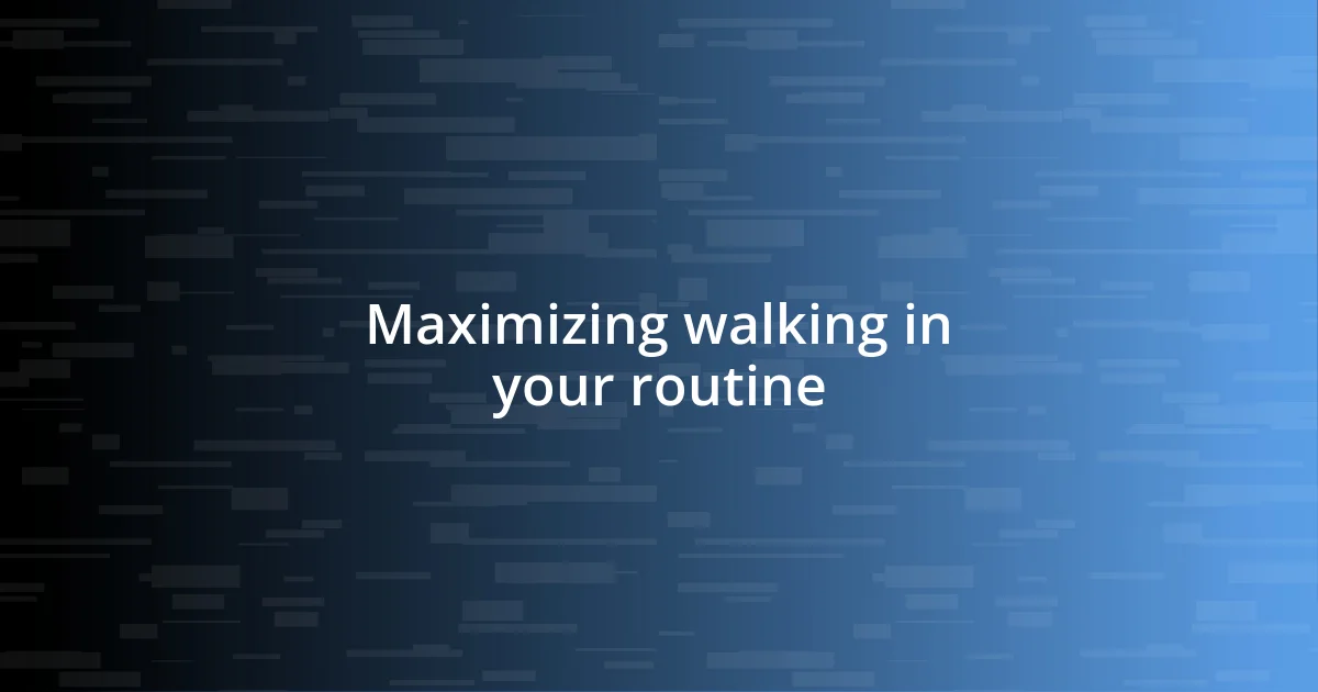 Maximizing walking in your routine