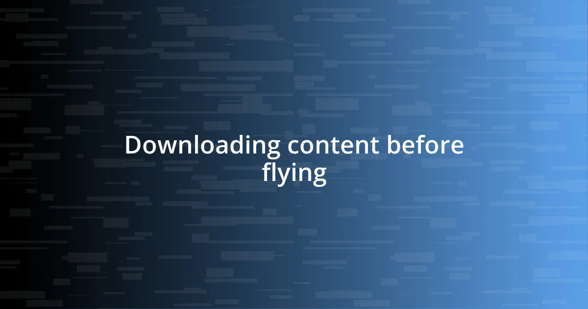 Downloading content before flying