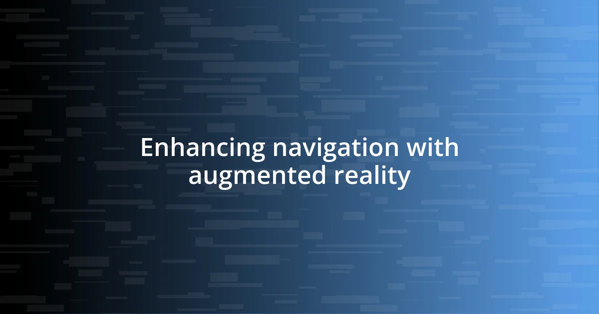 Enhancing navigation with augmented reality