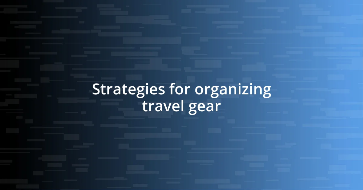 Strategies for organizing travel gear