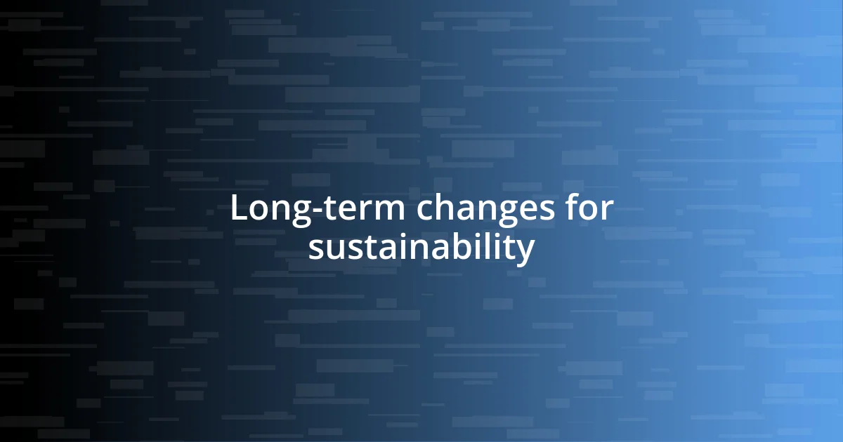 Long-term changes for sustainability