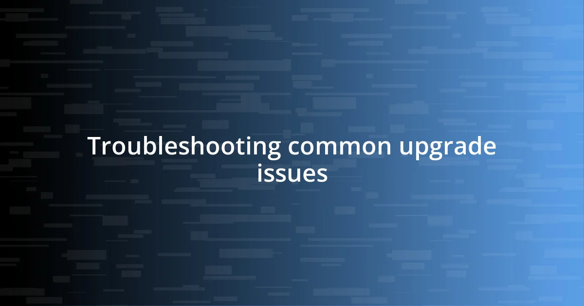 Troubleshooting common upgrade issues