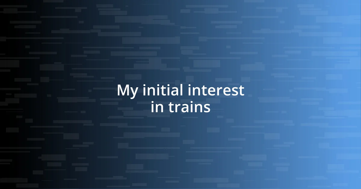 My initial interest in trains