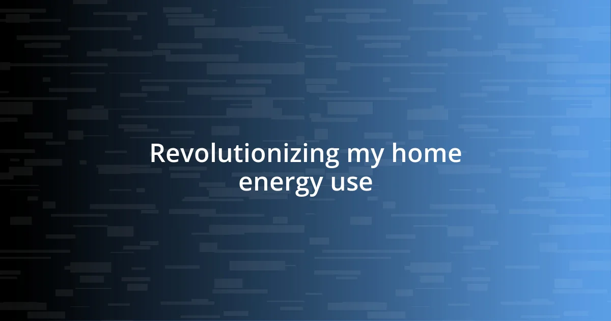 Revolutionizing my home energy use