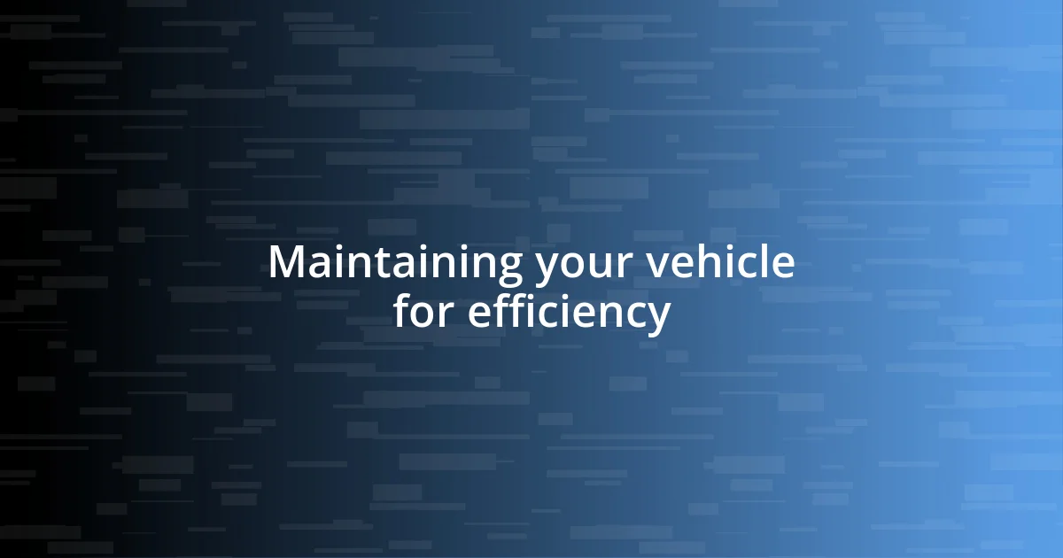 Maintaining your vehicle for efficiency