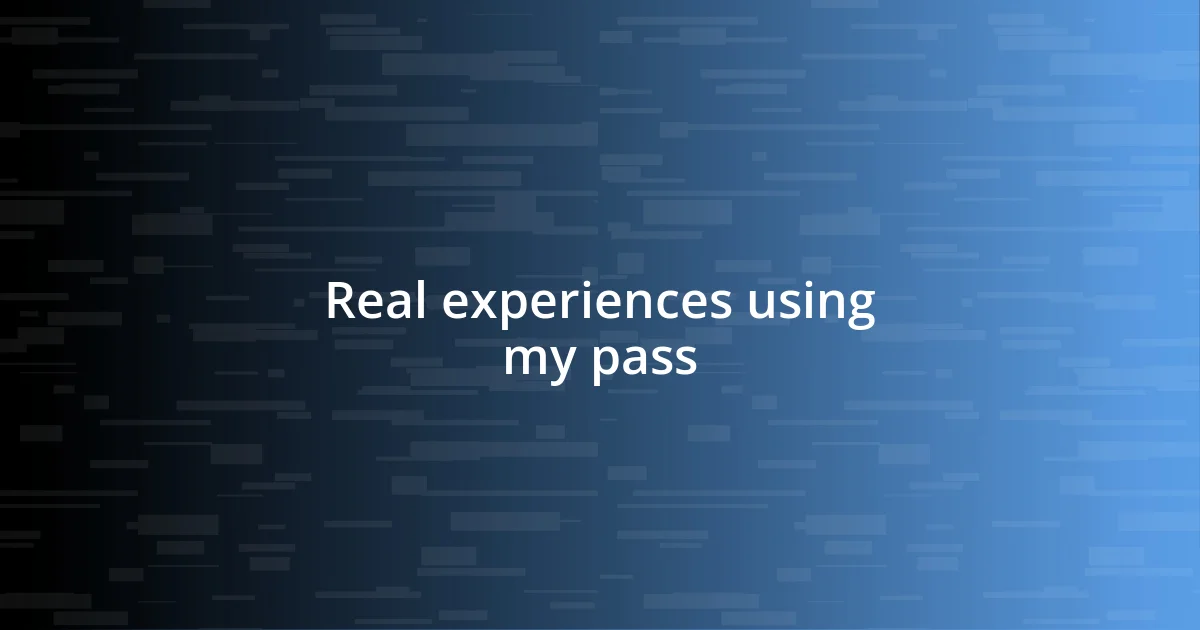 Real experiences using my pass