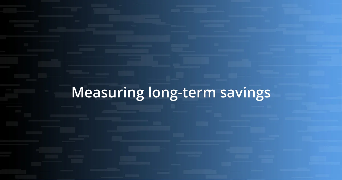 Measuring long-term savings