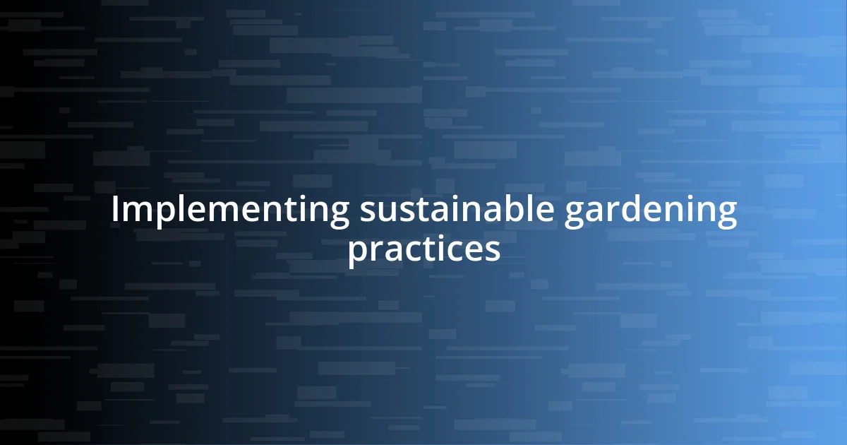 Implementing sustainable gardening practices