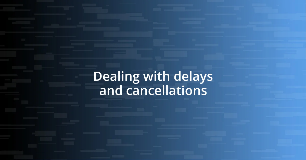 Dealing with delays and cancellations