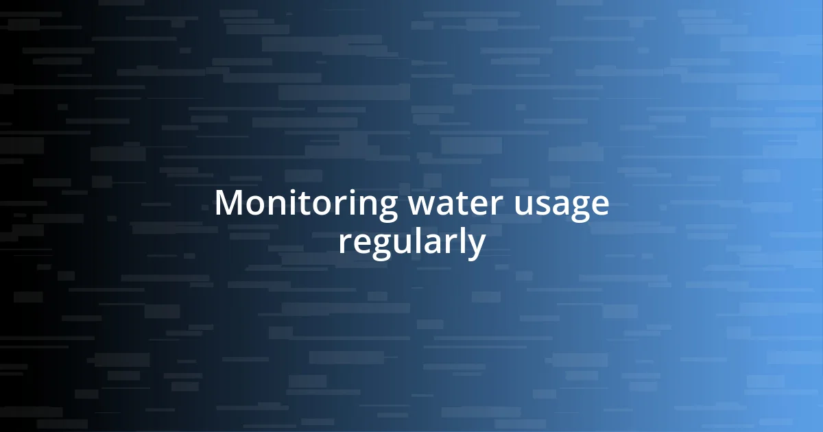 Monitoring water usage regularly