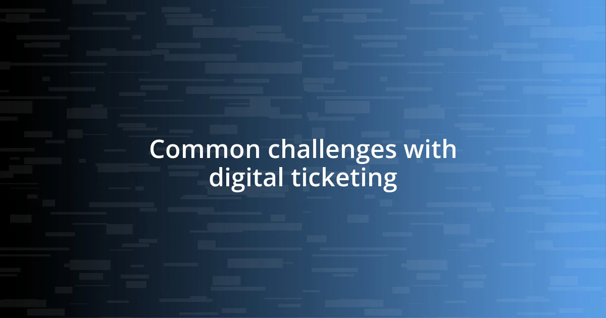 Common challenges with digital ticketing