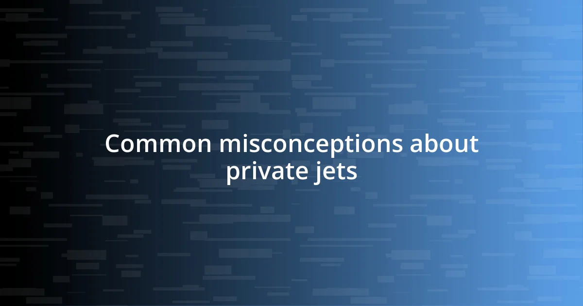 Common misconceptions about private jets