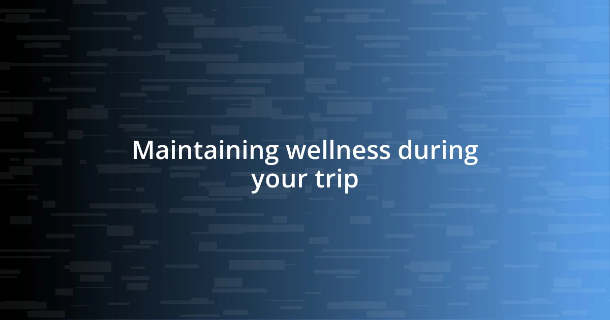 Maintaining wellness during your trip