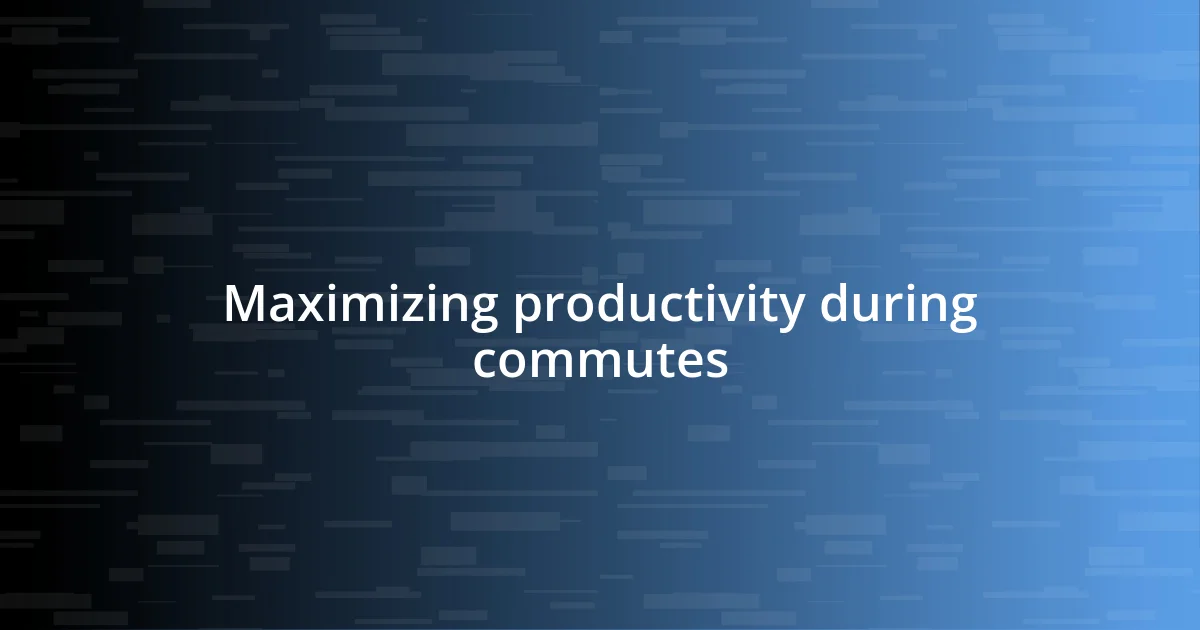 Maximizing productivity during commutes