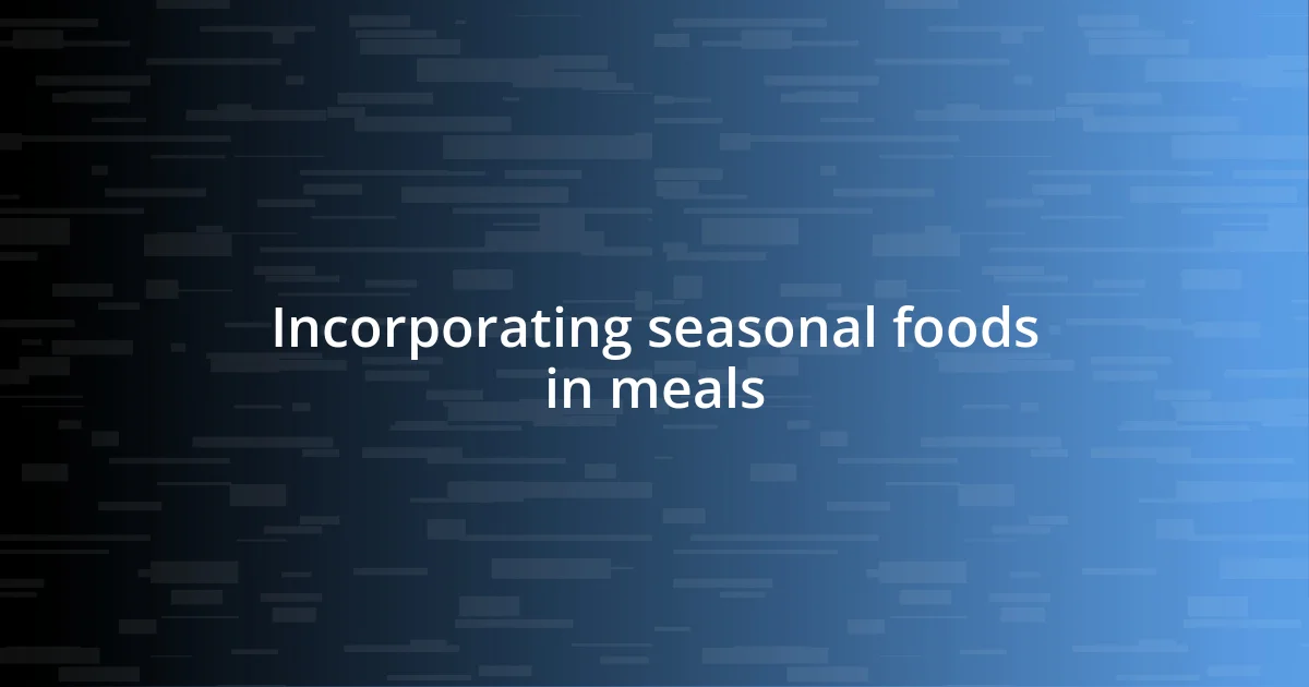 Incorporating seasonal foods in meals