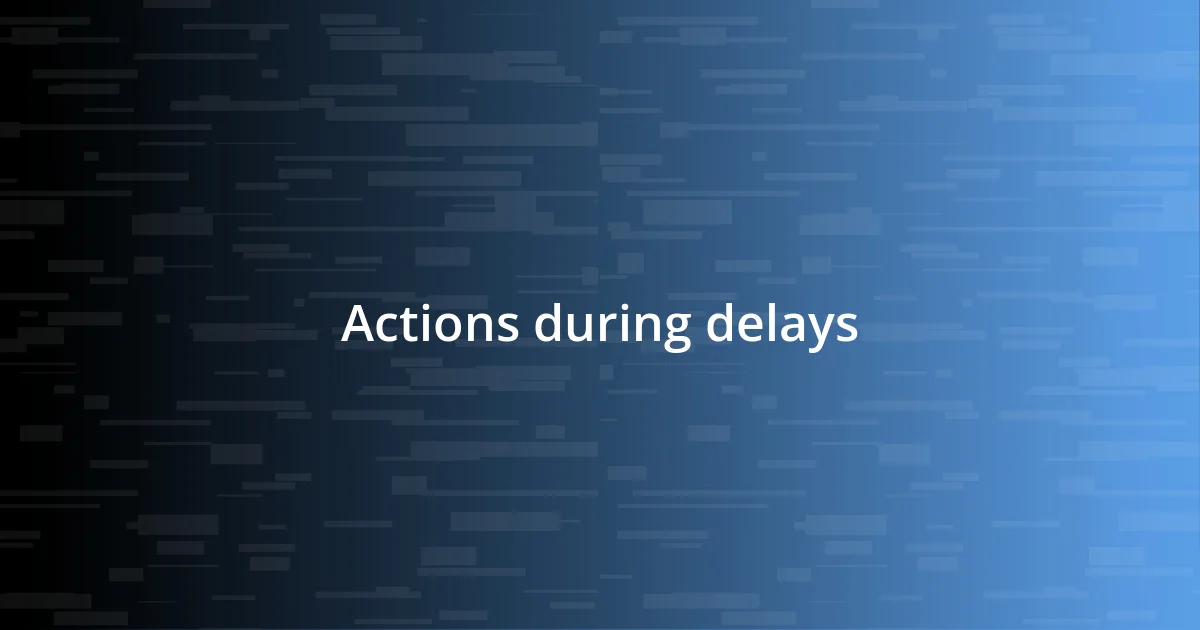 Actions during delays